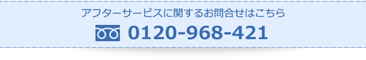 アフターサービスに関するお問合せはこちら 0120-968-421